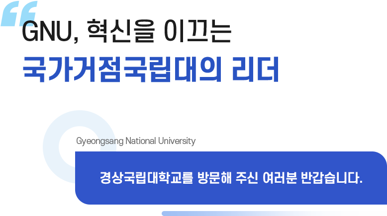 GNU, 혁신을 이끄는 국가거점국립대의 리더 Gyeongsang National University 경상국립대학교를 방문해 주신 여러분 반갑습니다.